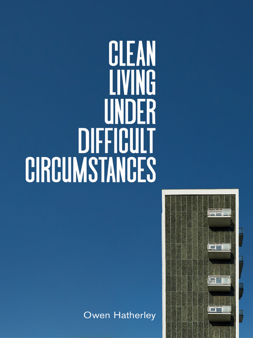 Title details for Clean Living Under Difficult Circumstances by Owen Hatherley - Available